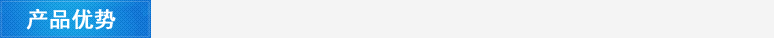 產(chǎn)品優(yōu)勢 產(chǎn)品優(yōu)勢